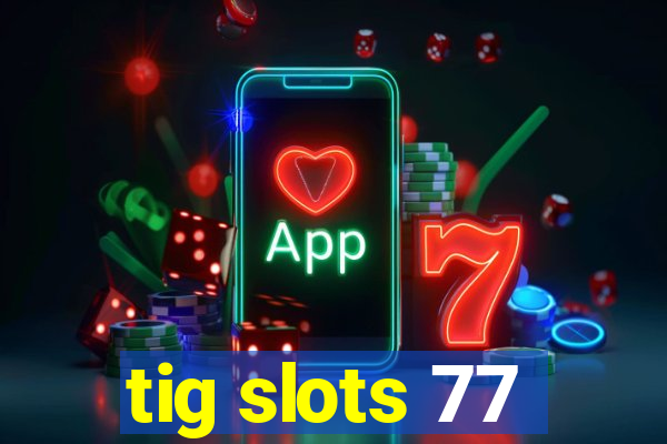 tig slots 77